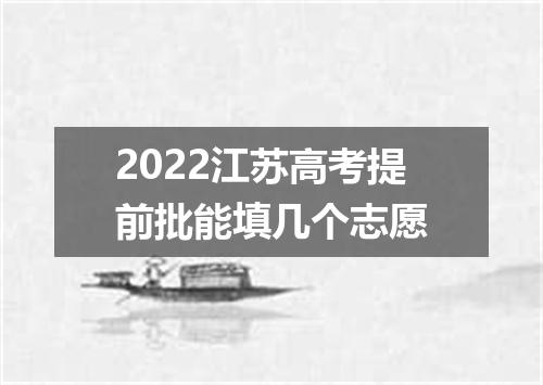 2022江苏高考提前批能填几个志愿