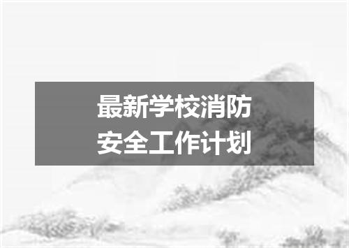 最新学校消防安全工作计划