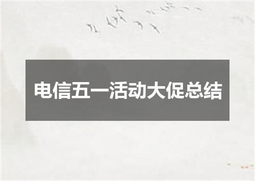 电信五一活动大促总结