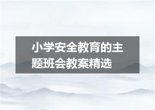 小学安全教育的主题班会教案精选