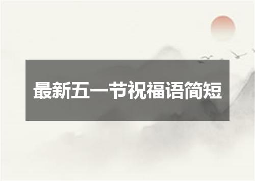 最新五一节祝福语简短