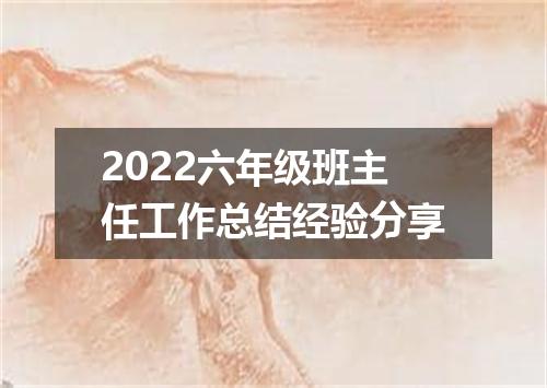 2022六年级班主任工作总结经验分享