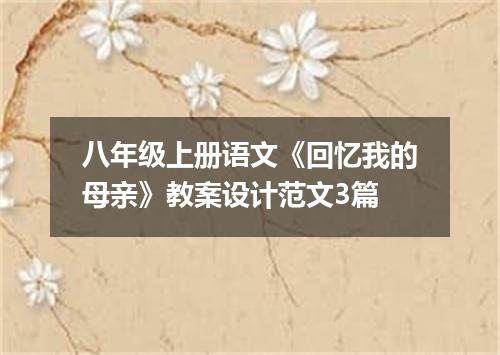 八年级上册语文《回忆我的母亲》教案设计范文3篇