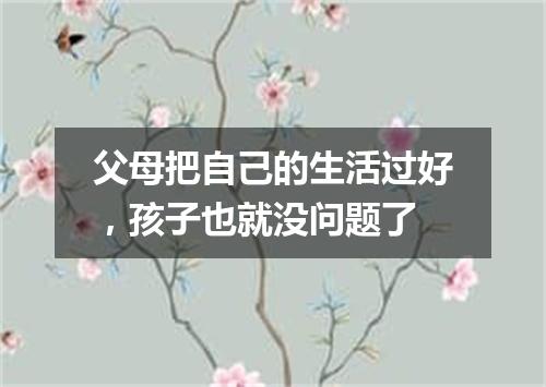 父母把自己的生活过好，孩子也就没问题了