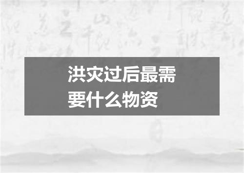 洪灾过后最需要什么物资
