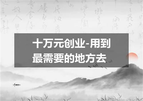 十万元创业-用到最需要的地方去