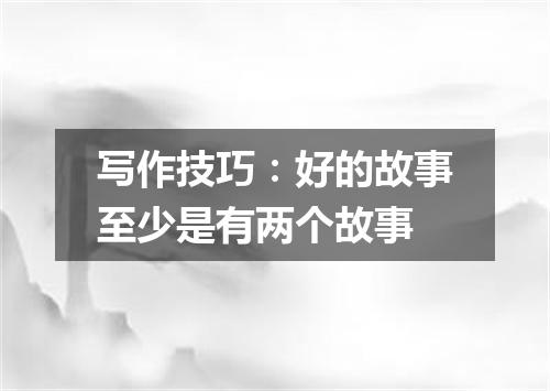 写作技巧：好的故事至少是有两个故事