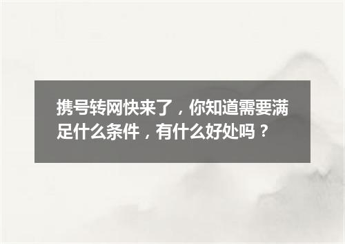 携号转网快来了，你知道需要满足什么条件，有什么好处吗？