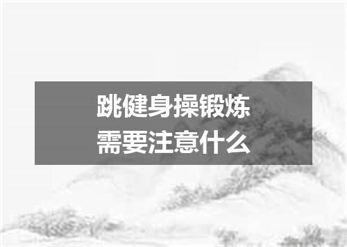 跳健身操锻炼需要注意什么