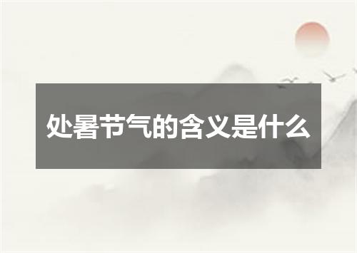 处暑节气的含义是什么