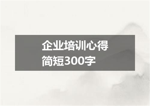 企业培训心得简短300字