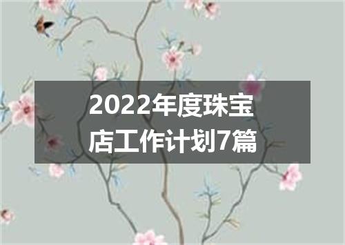 2022年度珠宝店工作计划7篇