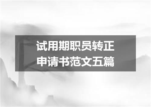 试用期职员转正申请书范文五篇