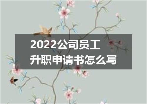 2022公司员工升职申请书怎么写
