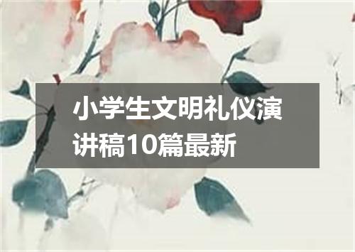 小学生文明礼仪演讲稿10篇最新