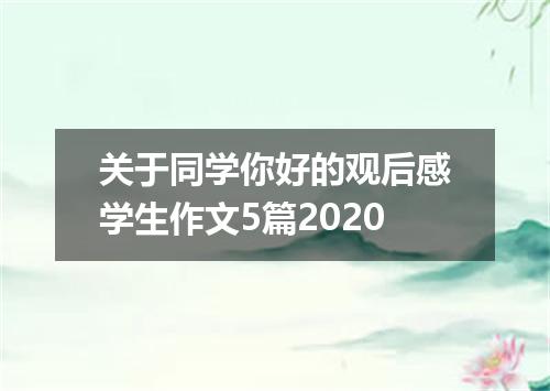 关于同学你好的观后感学生作文5篇2020