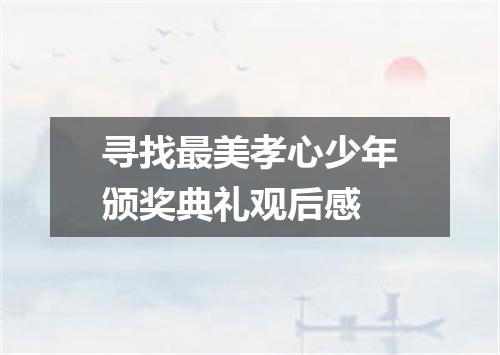 寻找最美孝心少年颁奖典礼观后感