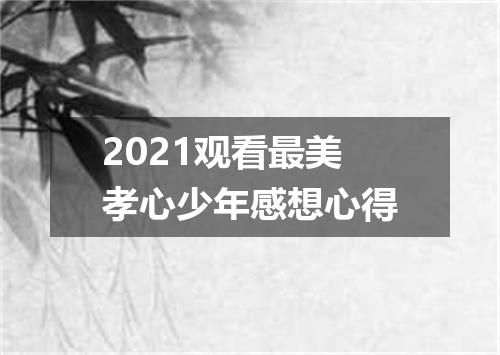 2021观看最美孝心少年感想心得
