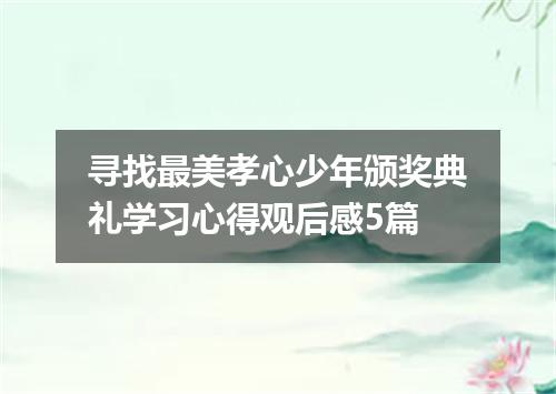 寻找最美孝心少年颁奖典礼学习心得观后感5篇