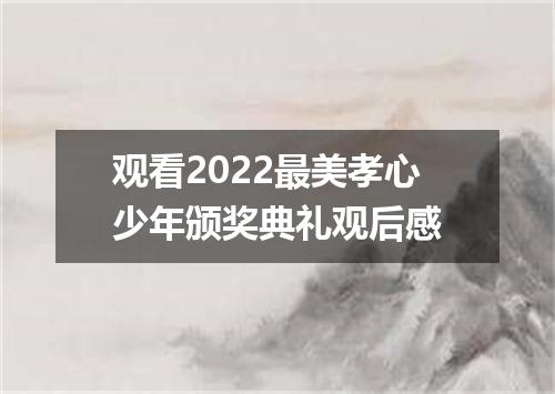 观看2022最美孝心少年颁奖典礼观后感