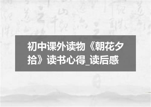 初中课外读物《朝花夕拾》读书心得_读后感