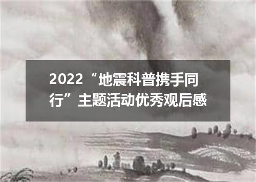 2022“地震科普携手同行”主题活动优秀观后感