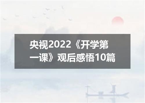 央视2022《开学第一课》观后感悟10篇