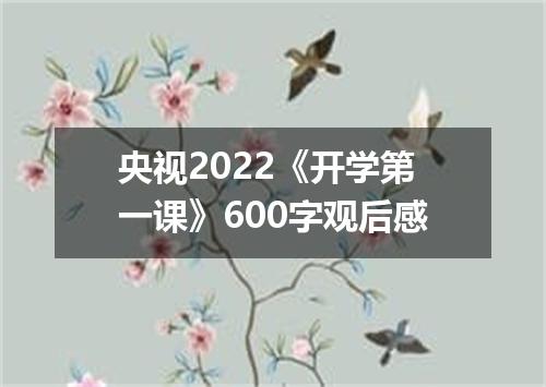 央视2022《开学第一课》600字观后感