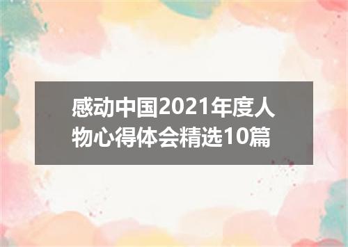 感动中国2021年度人物心得体会精选10篇