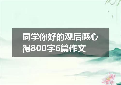 同学你好的观后感心得800字6篇作文