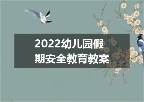 2022幼儿园假期安全教育教案