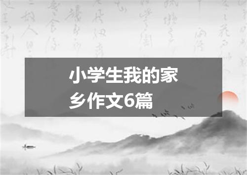 小学生我的家乡作文6篇