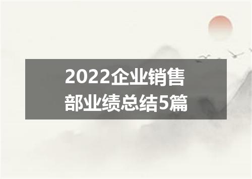 2022企业销售部业绩总结5篇
