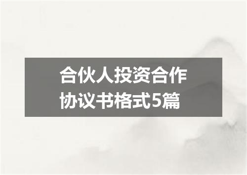合伙人投资合作协议书格式5篇