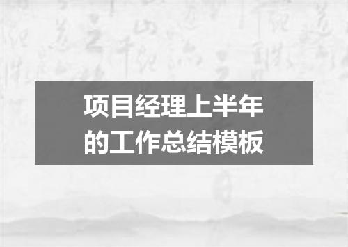 项目经理上半年的工作总结模板