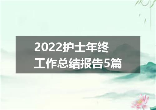 2022护士年终工作总结报告5篇