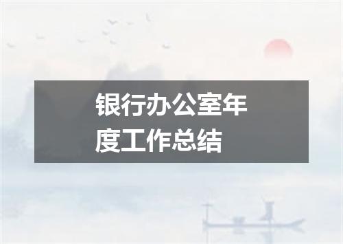 银行办公室年度工作总结