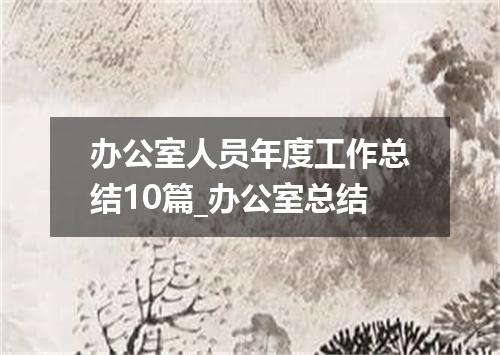 办公室人员年度工作总结10篇_办公室总结