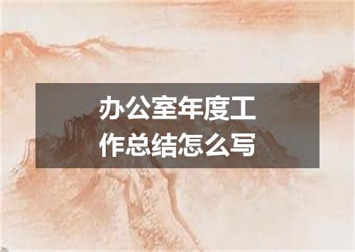 办公室年度工作总结怎么写