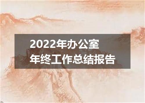 2022年办公室年终工作总结报告