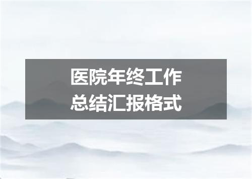 医院年终工作总结汇报格式
