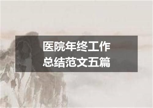 医院年终工作总结范文五篇