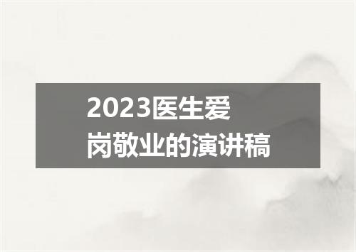 2023医生爱岗敬业的演讲稿