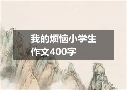 我的烦恼小学生作文400字