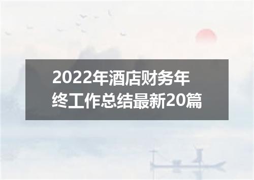 2022年酒店财务年终工作总结最新20篇