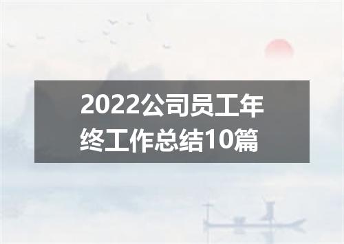 2022公司员工年终工作总结10篇