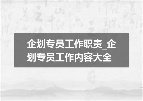 企划专员工作职责_企划专员工作内容大全