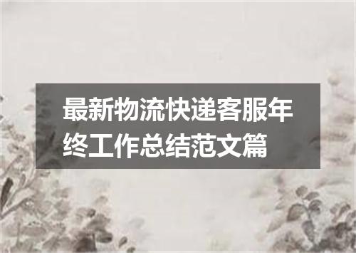 最新物流快递客服年终工作总结范文篇