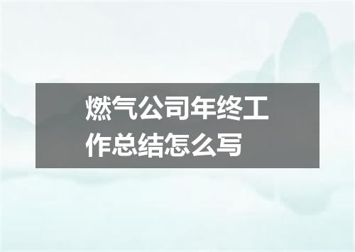 燃气公司年终工作总结怎么写