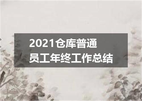 2021仓库普通员工年终工作总结